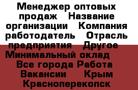 Менеджер оптовых продаж › Название организации ­ Компания-работодатель › Отрасль предприятия ­ Другое › Минимальный оклад ­ 1 - Все города Работа » Вакансии   . Крым,Красноперекопск